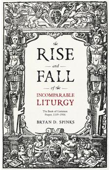 The Rise and Fall of the Incomparable Liturgy: The Book of Common Prayer, 1559-1906 (Alcuin Club Collections, 92)