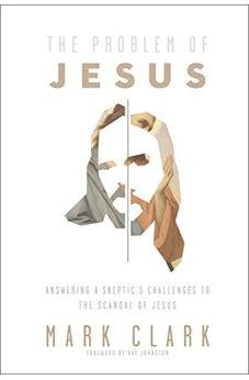 The Problem of Jesus: Answering a Skeptic’s Challenges to the Scandal of Jesus