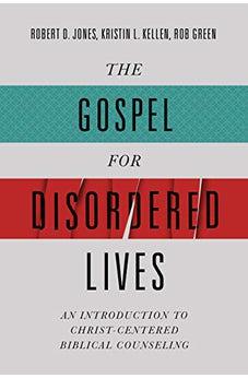 The Gospel for Disordered Lives: An Introduction to Christ-Centered Biblical Counseling