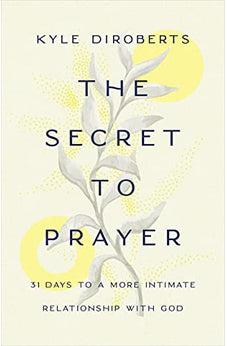 The Secret to Prayer: 31 Days to a More Intimate Relationship with God
