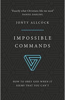 Impossible Commands: How to obey God when it seems that you can't