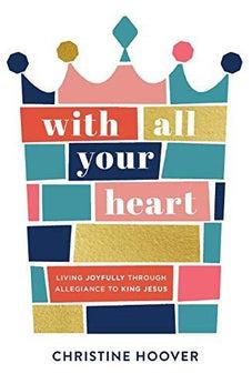 With All Your Heart: Living Joyfully Through Allegiance to King Jesus