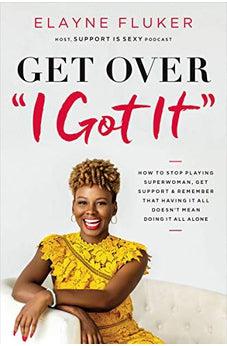 Get Over 'I Got It': How to Stop Playing Superwoman, Get Support, and Remember That Having It All Doesn?t Mean Doing It All Alone