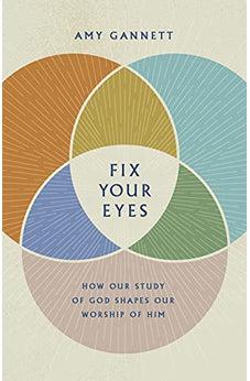 Fix Your Eyes: How Our Study of God Shapes Our Worship of Him