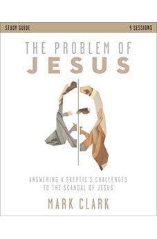 The Problem of Jesus Study Guide: Answering a Skeptic?s Challenges to the Scandal of Jesus