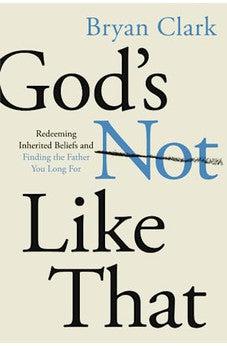 God’s Not Like That: Redeeming Inherited Beliefs and Finding the Father You Long For
