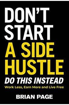 Don't Start a Side Hustle!: Work Less, Earn More, and Live Free - Biblestore.com
