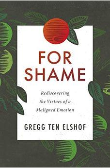 For Shame: Rediscovering the Virtues of a Maligned Emotion - Biblestore.com