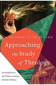 Approaching the Study of Theology: An Introduction to Key Thinkers, Concepts, Methods & Debates