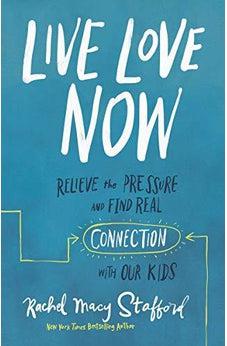 Live Love Now: Relieve the Pressure and Find Real Connection with Our Kids