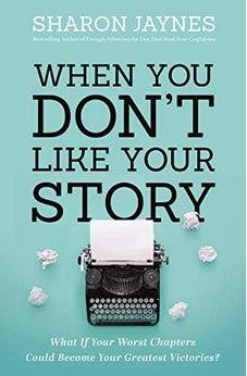 When You Don't Like Your Story: What If Your Worst Chapters Could Become Your Greatest Victories?