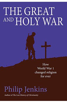 The Great and Holy War: How World War I Changed Religion For Ever
