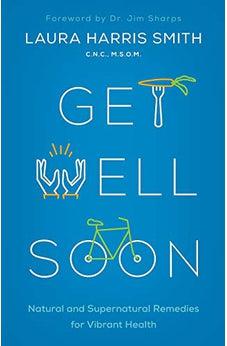 Get Well Soon: Natural and Supernatural Remedies for Vibrant Health
