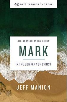 Mark Study Guide: In the Company of Christ (40 Days Through the Book)