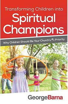 Transforming Children into Spiritual Champions: Why Children Should Be Your Church's #1 Priority