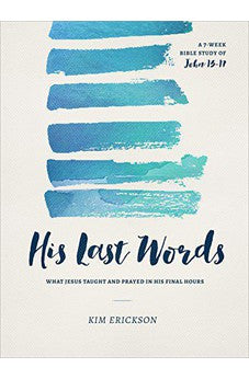 His Last Words: What Jesus Taught and Prayed in His Final Hours (John 13-17)