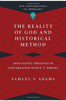The Reality of God and Historical Method: Apocalyptic Theology in Conversation with N. T. Wright (New Explorations in Theology)