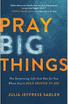Pray Big Things: The Surprising Life God Has for You When You're Bold Enough to Ask