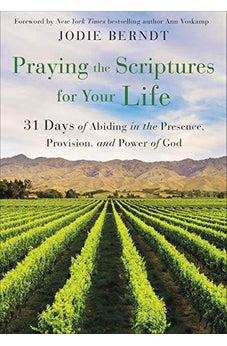 Praying the Scriptures for Your Life: 31 Days of Abiding in the Presence, Provision, and Power of God