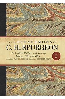 The Lost Sermons of C. H. Spurgeon Volume VI: His Earliest Outlines and Sermons Between 1851 and 1854