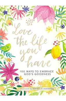 Love the Life You Have: 100 Ways to Embrace God's Goodness