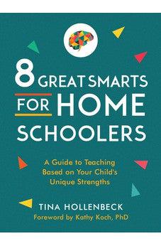 8 Great Smarts for Homeschoolers: A Guide to Teaching Based on Your Child's Unique Strengths