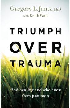 Triumph over Trauma: Find Healing and Wholeness from Past Pain