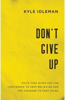 Don't Give Up: Faith That Gives You the Confidence to Keep Believing and the Courage to Keep Going