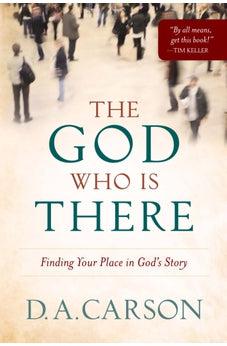 God Who Is There, The: Finding Your Place in God's Story