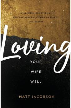 Loving Your Wife Well: A 52-Week Devotional for the Deeper, Richer Marriage You Desire