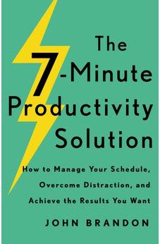 The 7-Minute Productivity Solution: How to Manage Your Schedule, Overcome Distraction, and Achieve the Results You Want