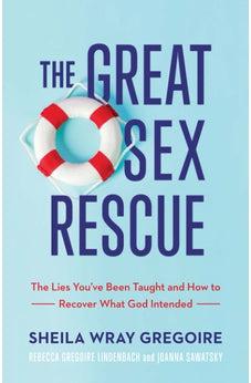 The Great Sex Rescue: The Lies You've Been Taught and How to Recover What God Intended
