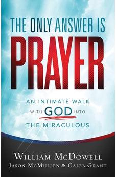 The Only Answer Is Prayer: An Intimate Walk with God into the Miraculous