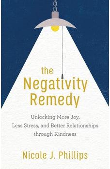The Negativity Remedy: Unlocking More Joy, Less Stress, and Better Relationships Through Kindness