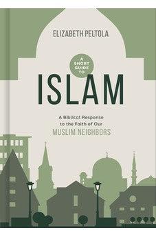 A Short Guide to Islam: A Biblical Response to the Faith of Our Muslim Neighbors