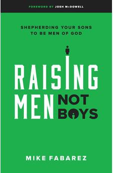 Raising Men, Not Boys: Shepherding Your Sons to be Men of God