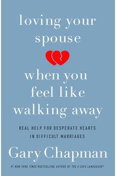 Loving Your Spouse When You Feel Like Walking Away: Real Help for Desperate Hearts in Difficult Marriages