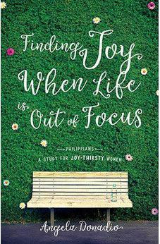 Finding Joy When Life is Out of Focus: Philippians: A Study for Joy-Thirsty Women