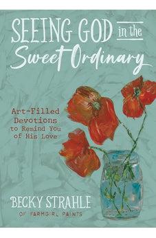 Seeing God in the Sweet Ordinary: Art-Filled Devotions to Remind You of His Love