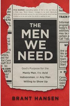 The Men We Need: God’s Purpose for the Manly Man, the Avid Indoorsman, or Any Man Willing to Show Up