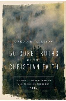 50 Core Truths of the Christian Faith: A Guide to Understanding and Teaching Theology