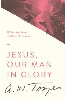Jesus, Our Man in Glory: 12 Messages from the Book of Hebrews