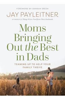 Moms Bringing Out the Best in Dads: Teaming Up to Help Your Family Thrive
