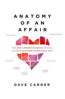Anatomy of an Affair: How Affairs, Attractions, and Addictions Develop, and How to Guard Your  Marriage Against Them