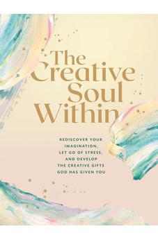 The Creative Soul Within: Rediscover Your Imagination, Let Go of Stress, and Develop the Creative Gifts God Has Given You
