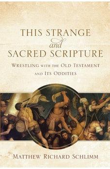 This Strange and Sacred Scripture: Wrestling with the Old Testament and Its Oddities