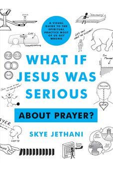What if Jesus Was Serious ... About Prayer?: A Visual Guide to the Spiritual Practice Most of Us Get Wrong