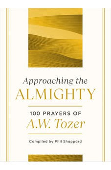 Approaching the Almighty: 100 Prayers of A. W. Tozer