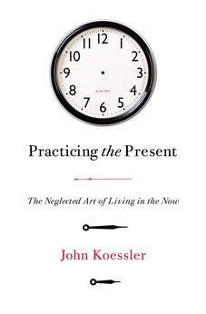 Practicing The Present: The Neglected Art Of Living In The Now