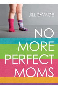 No More Perfect Moms: Learn to Love Your Real Life